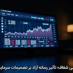 خبررسانی شفاف؛ تأثیر رسانه آزاد بر تصمیمات سرمایه‌گذاران
