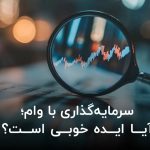 سرمایه‌گذاری با وام؛ آیا ایده خوبی است؟