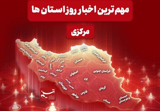 نگاهی به مهم‌ترین اخبا‌ر استان مرکزی در 24 آذرماه