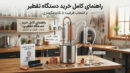 راهنمای کامل خرید دستگاه تقطیر: از انتخاب ظرفیت تا نکات نگهداری