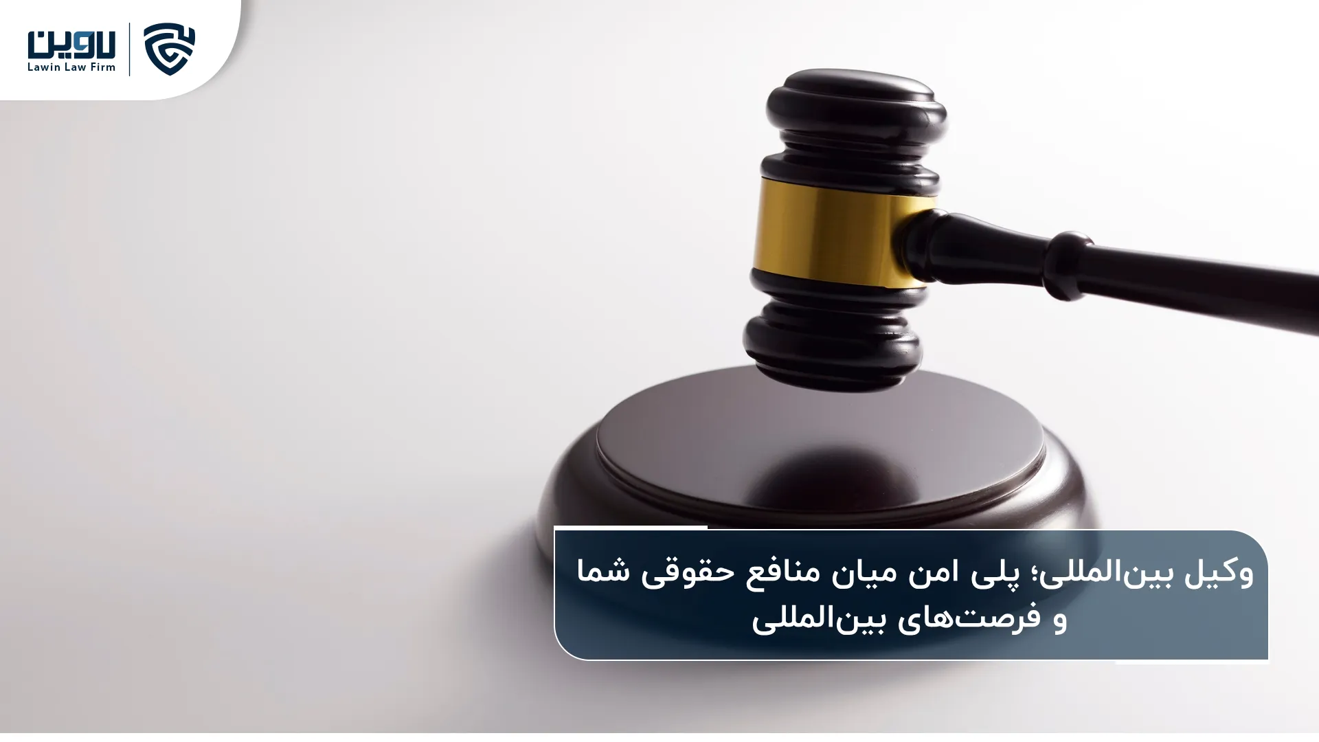 وکیل بین المللی؛ راهنمای مطمئن برای حل اختلافات و توسعه کسب‌وکار در عرصه جهانی
