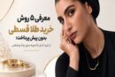 معرفی ۵ روش خرید طلا قسطی بدون پیش پرداخت؛ از خرید آسان تا تجربه بدون چک و ضامن