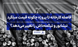 فاصله کارخانه تا پروژه چگونه قیمت میلگرد نیشابور و تیکمه‌داش را تغییر می‌دهد؟